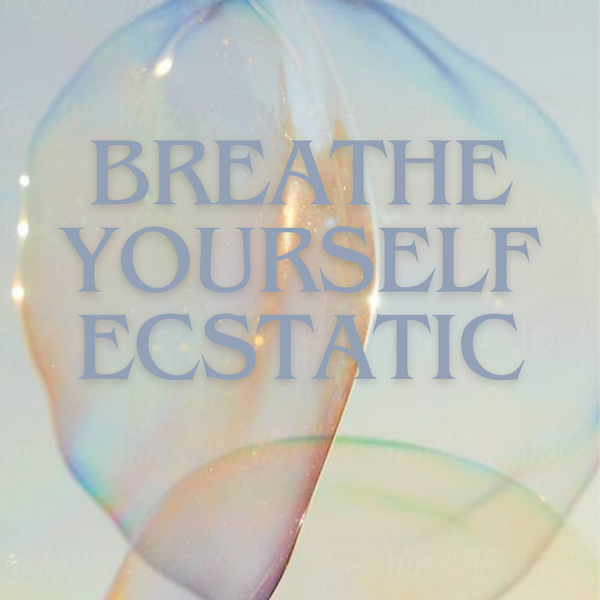 Breathe Yourself Ecstatic